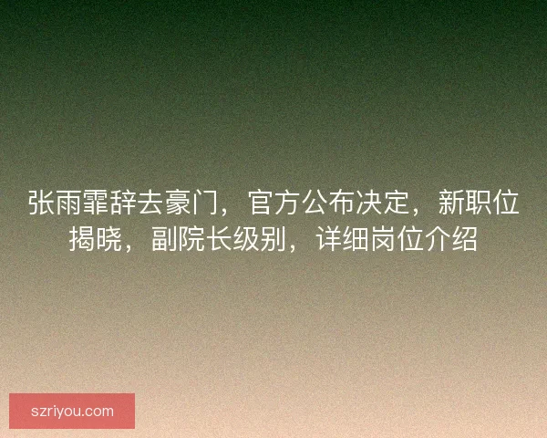 张雨霏辞去豪门，官方公布决定，新职位揭晓，副院长级别，详细岗位介绍