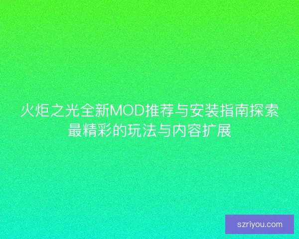 火炬之光全新MOD推荐与安装指南探索最精彩的玩法与内容扩展
