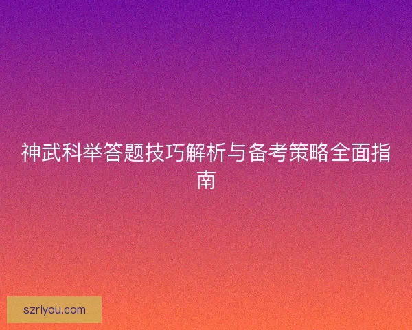 神武科举答题技巧解析与备考策略全面指南