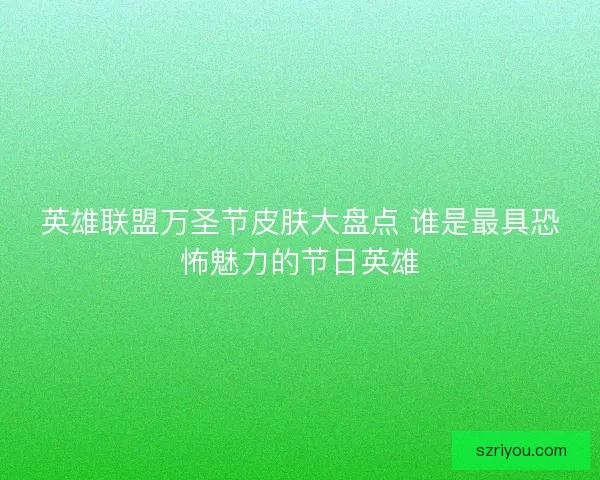 英雄联盟万圣节皮肤大盘点 谁是最具恐怖魅力的节日英雄