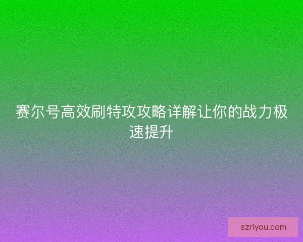 赛尔号高效刷特攻攻略详解让你的战力极速提升