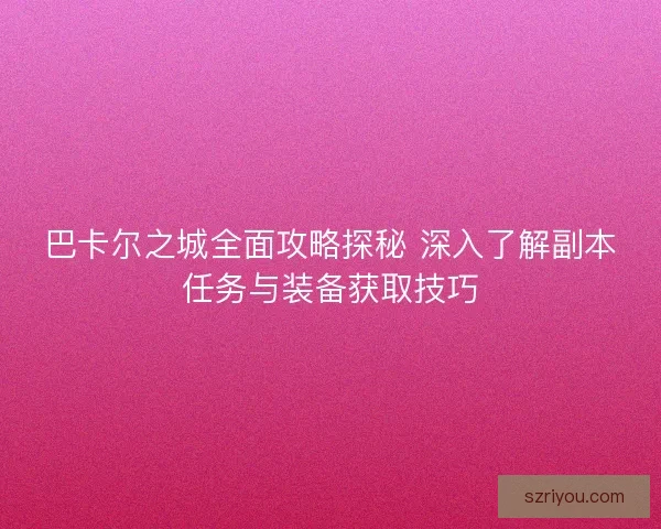 巴卡尔之城全面攻略探秘 深入了解副本任务与装备获取技巧
