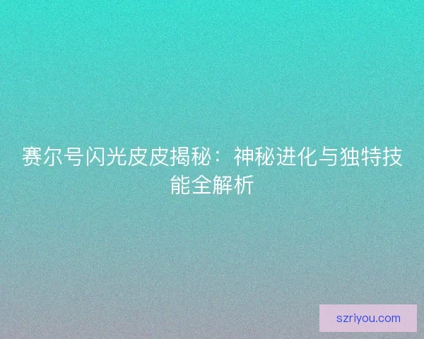 赛尔号闪光皮皮揭秘：神秘进化与独特技能全解析