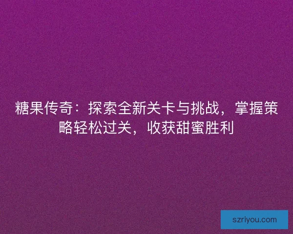 糖果传奇：探索全新关卡与挑战，掌握策略轻松过关，收获甜蜜胜利