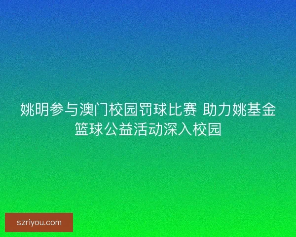 姚明参与澳门校园罚球比赛 助力姚基金篮球公益活动深入校园