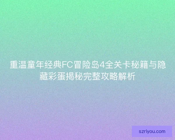 重温童年经典FC冒险岛4全关卡秘籍与隐藏彩蛋揭秘完整攻略解析
