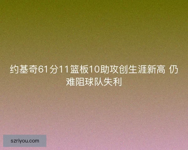 约基奇61分11篮板10助攻创生涯新高 仍难阻球队失利