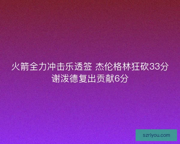 火箭全力冲击乐透签 杰伦格林狂砍33分谢泼德复出贡献6分