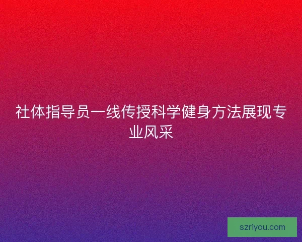 社体指导员一线传授科学健身方法展现专业风采